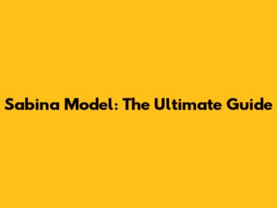 Sabina Model: The Ultimate Guide