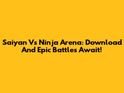 Saiyan Vs Ninja Arena: Download And Epic Battles Await!
