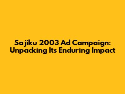 Sajiku 2003 Ad Campaign: Unpacking Its Enduring Impact