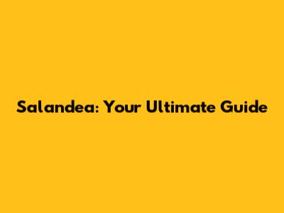 Salandea: Your Ultimate Guide