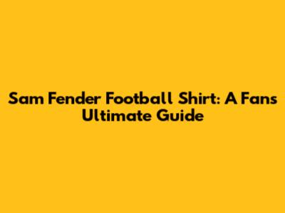 Sam Fender Football Shirt: A Fan's Ultimate Guide