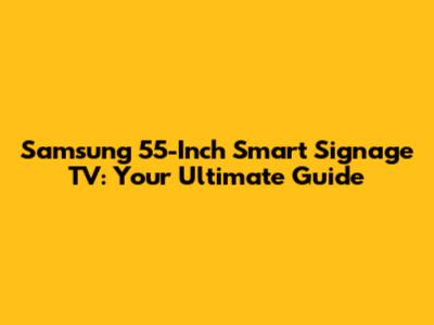 Samsung 55-Inch Smart Signage TV: Your Ultimate Guide