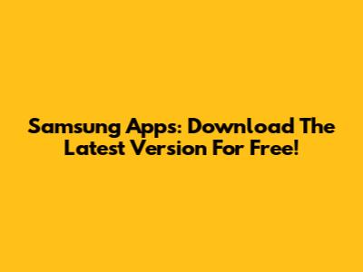 Samsung Apps: Download The Latest Version For Free!