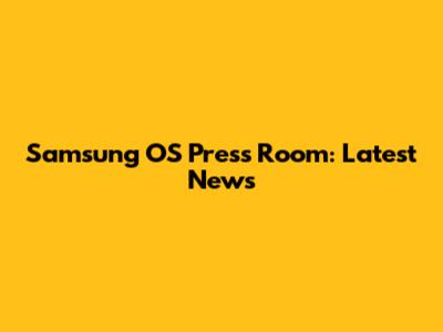 Samsung OS Press Room: Latest News