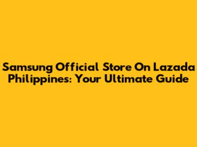 Samsung Official Store On Lazada Philippines: Your Ultimate Guide