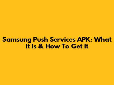 Samsung Push Services APK: What It Is & How To Get It