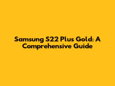 Samsung S22 Plus Gold: A Comprehensive Guide