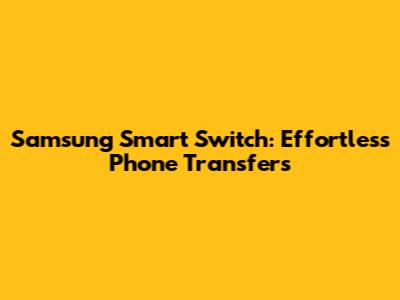 Samsung Smart Switch: Effortless Phone Transfers