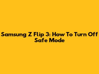 Samsung Z Flip 3: How To Turn Off Safe Mode