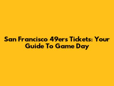 San Francisco 49ers Tickets: Your Guide To Game Day