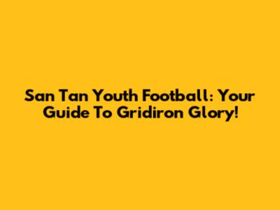 San Tan Youth Football: Your Guide To Gridiron Glory!