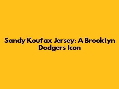 Sandy Koufax Jersey: A Brooklyn Dodgers Icon