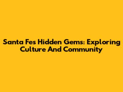 Santa Fe's Hidden Gems: Exploring Culture And Community