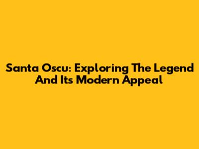 Santa Oscu: Exploring The Legend And Its Modern Appeal