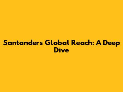 Santander's Global Reach: A Deep Dive