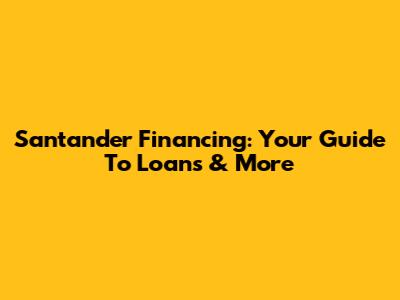 Santander Financing: Your Guide To Loans & More