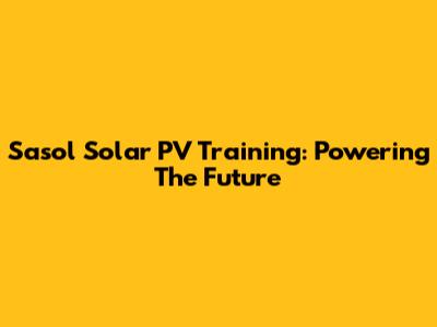 Sasol Solar PV Training: Powering The Future
