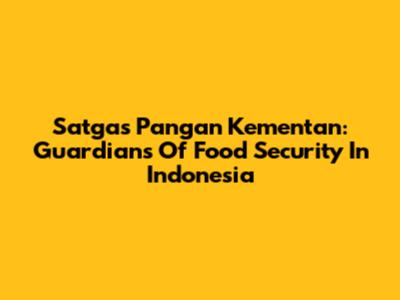 Satgas Pangan Kementan: Guardians Of Food Security In Indonesia