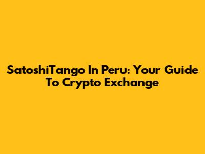 SatoshiTango In Peru: Your Guide To Crypto Exchange