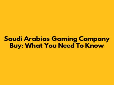 Saudi Arabia's Gaming Company Buy: What You Need To Know