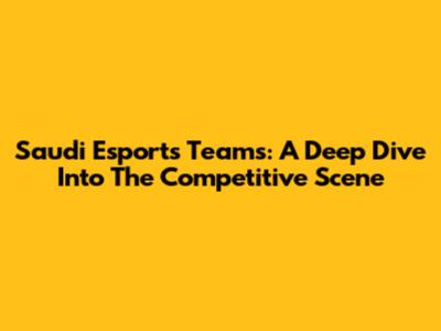 Saudi Esports Teams: A Deep Dive Into The Competitive Scene
