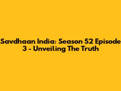 Savdhaan India: Season 52 Episode 3 - Unveiling The Truth