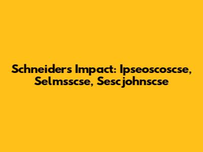 Schneider's Impact: Ipseoscoscse, Selmsscse, Sescjohnscse