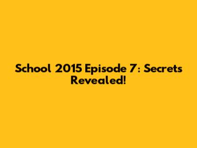 School 2015 Episode 7: Secrets Revealed!