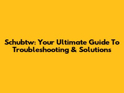 Schubtw: Your Ultimate Guide To Troubleshooting & Solutions