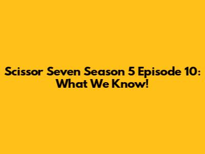 Scissor Seven Season 5 Episode 10: What We Know!