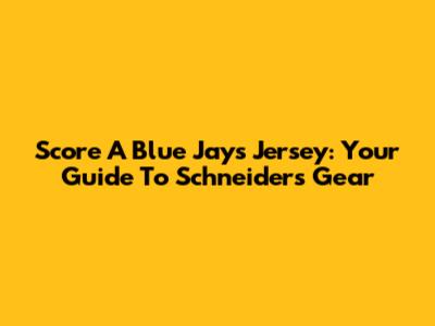 Score A Blue Jays Jersey: Your Guide To Schneider's Gear