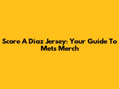 Score A Diaz Jersey: Your Guide To Mets Merch