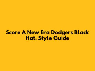 Score A New Era Dodgers Black Hat: Style Guide