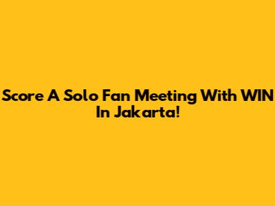 Score A Solo Fan Meeting With WIN In Jakarta!