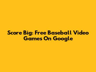 Score Big: Free Baseball Video Games On Google