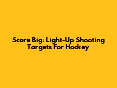 Score Big: Light-Up Shooting Targets For Hockey