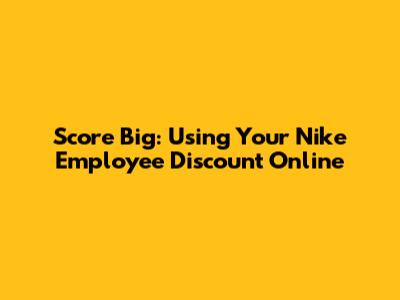 Score Big: Using Your Nike Employee Discount Online