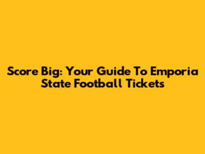 Score Big: Your Guide To Emporia State Football Tickets