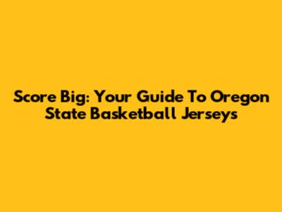 Score Big: Your Guide To Oregon State Basketball Jerseys
