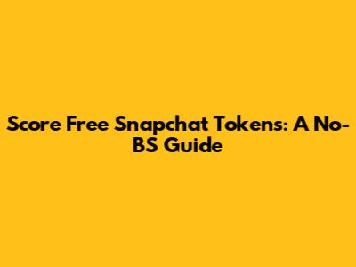 Score Free Snapchat Tokens: A No-BS Guide