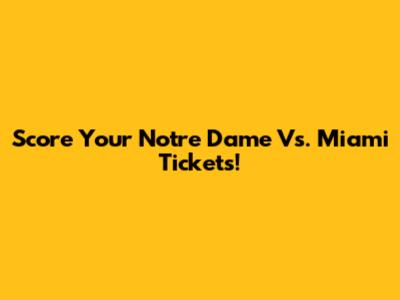 Score Your Notre Dame Vs. Miami Tickets!