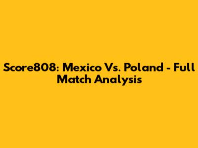 Score808: Mexico Vs. Poland - Full Match Analysis
