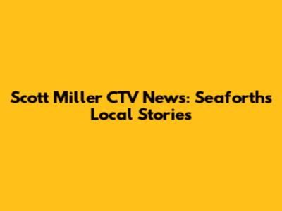 Scott Miller CTV News: Seaforth's Local Stories