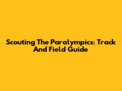 Scouting The Paralympics: Track And Field Guide