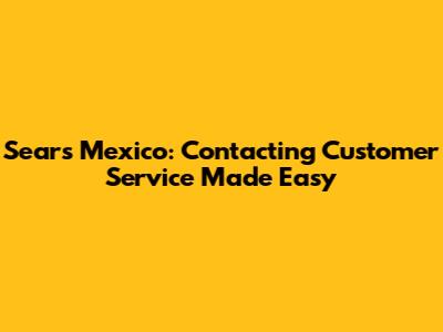 Sears Mexico: Contacting Customer Service Made Easy