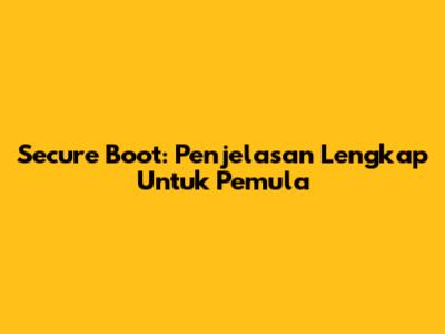 Secure Boot: Penjelasan Lengkap Untuk Pemula