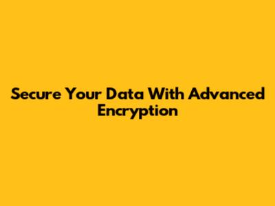 Secure Your Data With Advanced Encryption