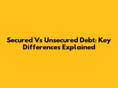 Secured Vs Unsecured Debt: Key Differences Explained