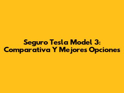Seguro Tesla Model 3: Comparativa Y Mejores Opciones
