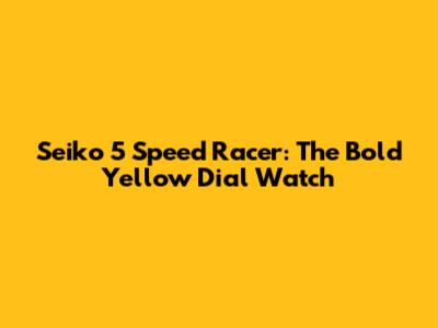 Seiko 5 Speed Racer: The Bold Yellow Dial Watch